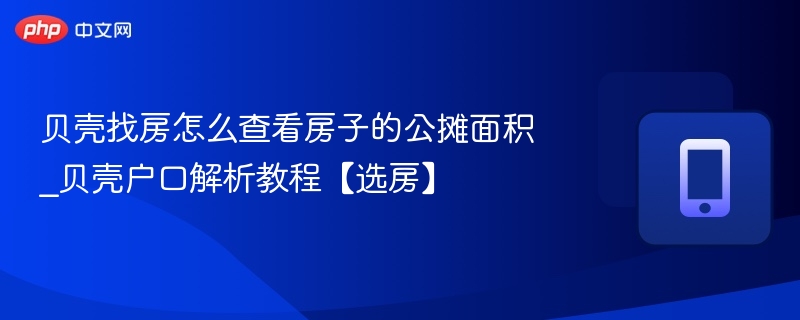 贝壳找房怎么查看房子的公摊面积_贝壳户口解析教程【选房】