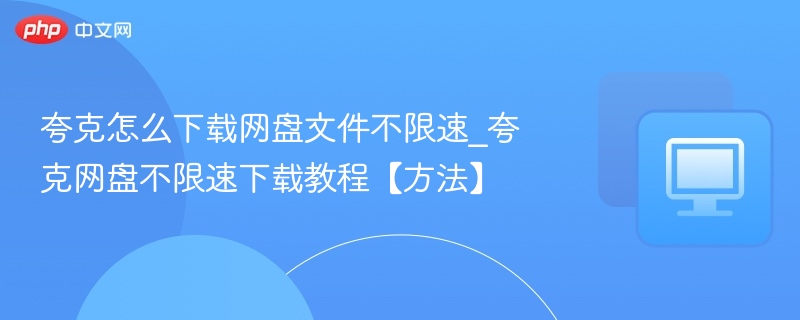 夸克怎么下载网盘文件不限速_夸克网盘不限速下载教程【方法】