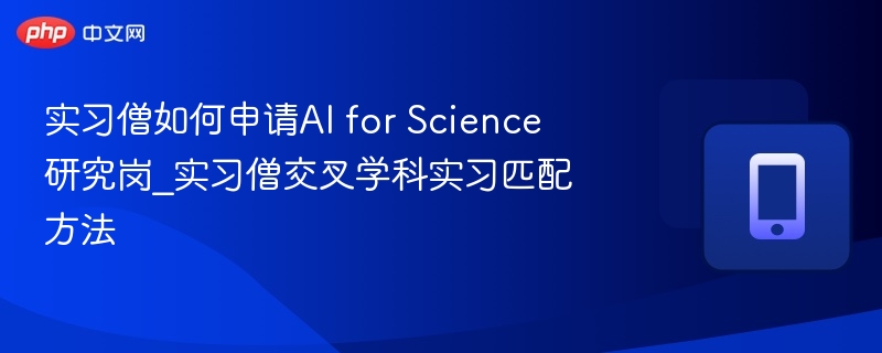 实习僧如何申请AI for Science研究岗_实习僧交叉学科实习匹配方法