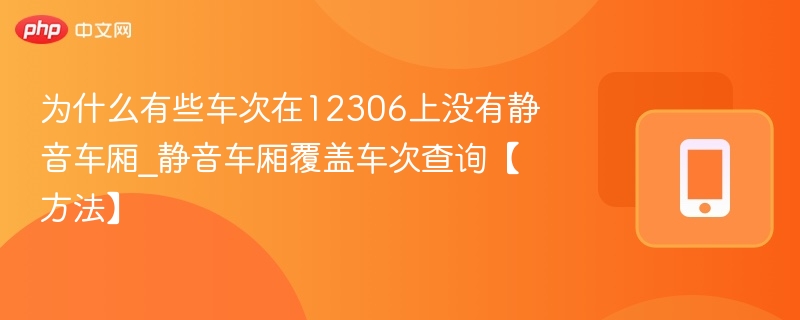 为什么有些车次在12306上没有静音车厢_静音车厢覆盖车次查询【方法】