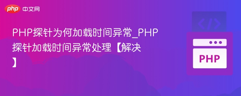 PHP探针为何加载时间异常_PHP探针加载时间异常处理【解决】