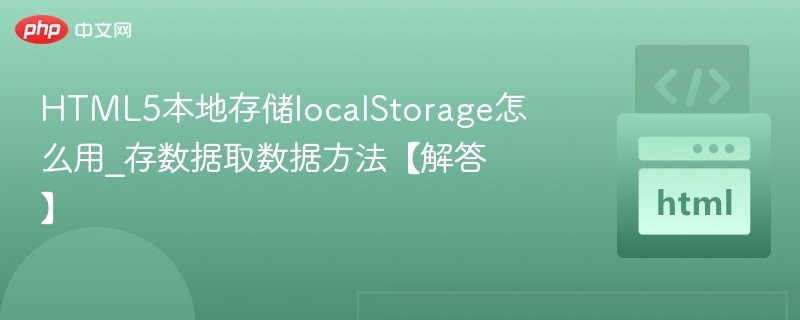 HTML5本地存储localStorage怎么用_存数据取数据方法【解答】