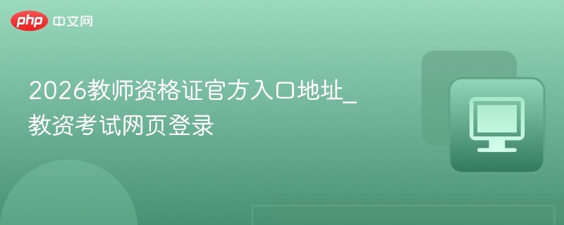 2026教师资格证官方入口地址_教资考试网页登录