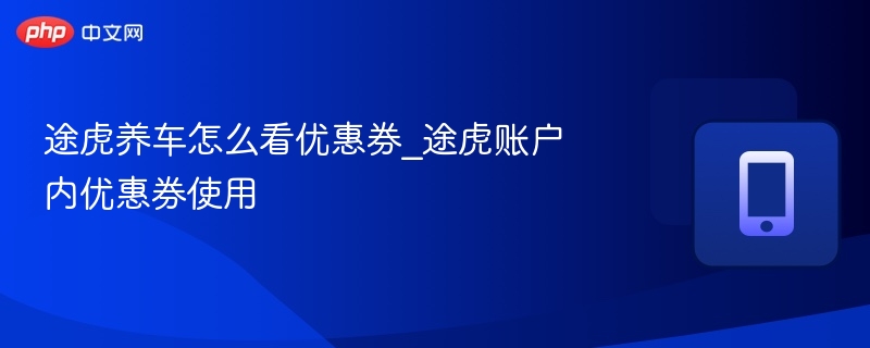 途虎养车怎么看优惠券_途虎账户内优惠券使用