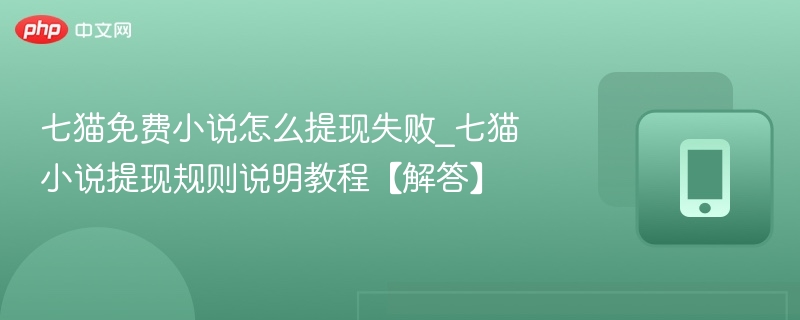七猫免费小说怎么提现失败_七猫小说提现规则说明教程【解答】