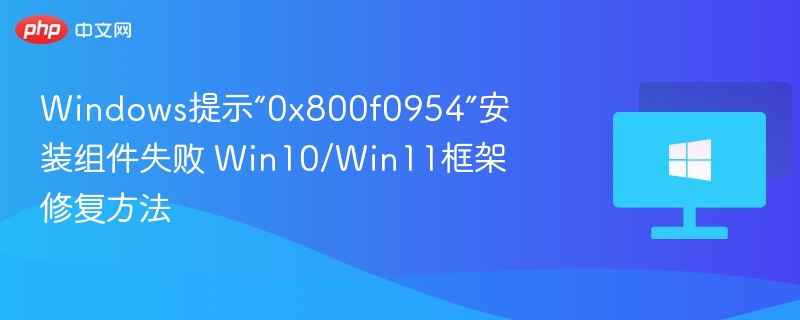 Windows提示“0x800f0954”安装组件失败 Win10/Win11框架修复方法
