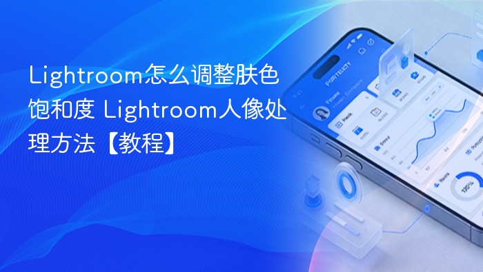 Lightroom怎么调整肤色饱和度 Lightroom人像处理方法【教程】