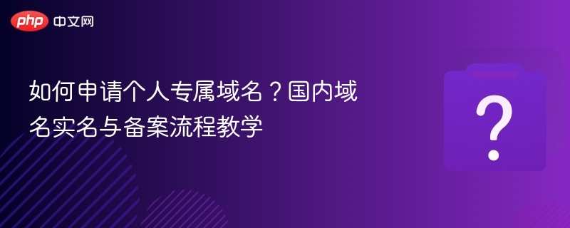 如何申请个人专属域名？国内域名实名与备案流程教学