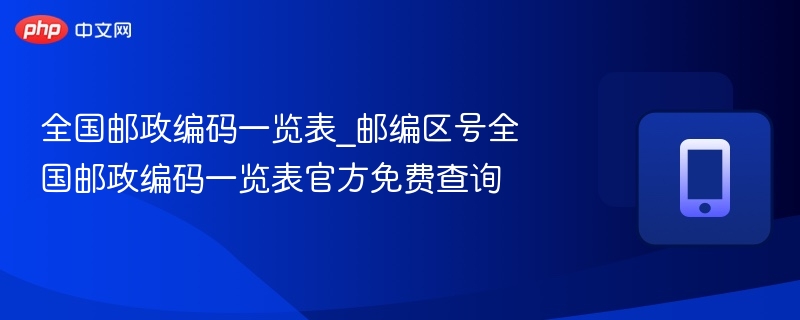 全国邮政编码一览表_邮编区号全国邮政编码一览表官方免费查询