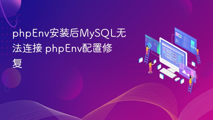 phpEnv安装后MySQL无法连接 phpEnv配置修复