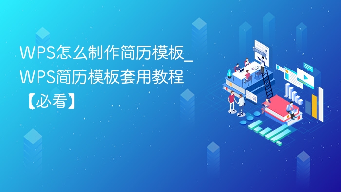 WPS怎么制作简历模板_WPS简历模板套用教程【必看】