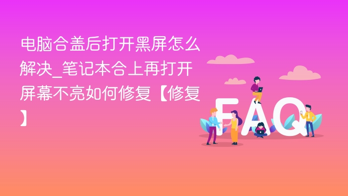 电脑合盖后打开黑屏怎么解决_笔记本合上再打开屏幕不亮如何修复【修复】
