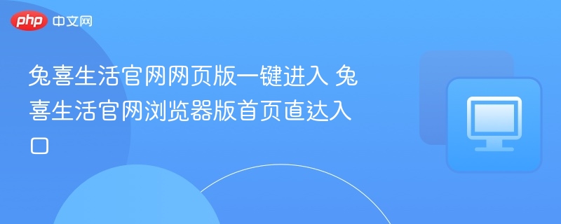 兔喜生活官网网页版一键进入 兔喜生活官网浏览器版首页直达入口