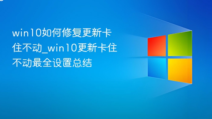 win10如何修复更新卡住不动_win10更新卡住不动最全设置总结