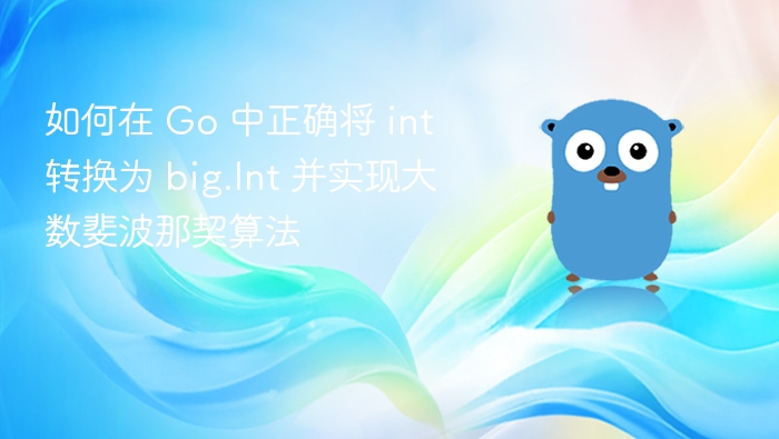 如何在 Go 中正确将 int 转换为 big.Int 并实现大数斐波那契算法
