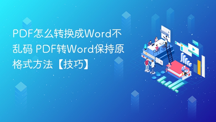 PDF怎么转换成Word不乱码 PDF转Word保持原格式方法【技巧】