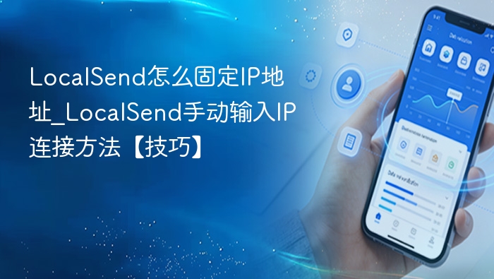 LocalSend怎么固定IP地址_LocalSend手动输入IP连接方法【技巧】