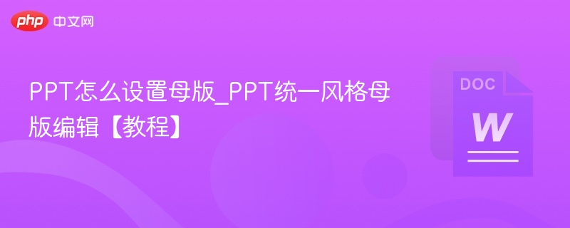 PPT怎么设置母版_PPT统一风格母版编辑【教程】