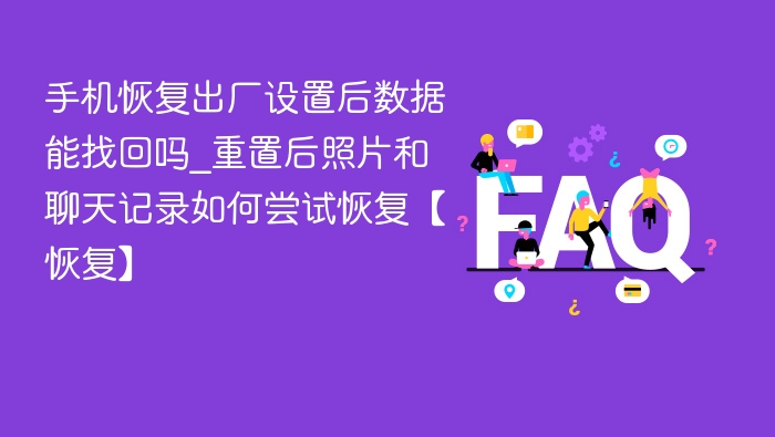 手机恢复出厂设置后数据能找回吗_重置后照片和聊天记录如何尝试恢复【恢复】