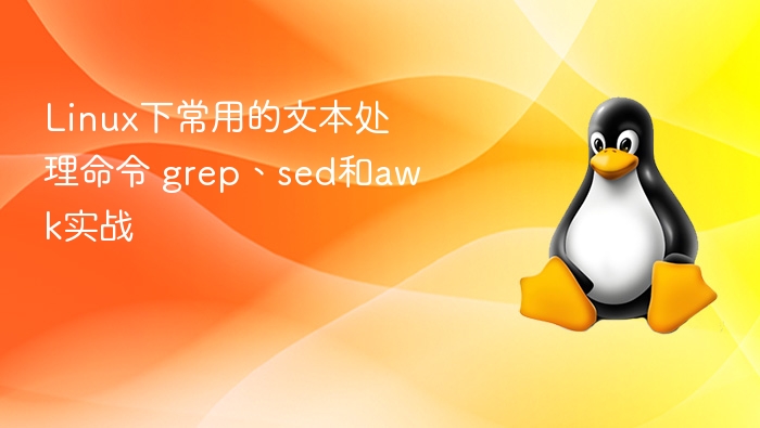 Linux下常用的文本处理命令 grep、sed和awk实战