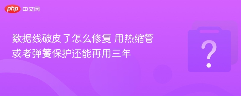 数据线破皮了怎么修复 用热缩管或者弹簧保护还能再用三年