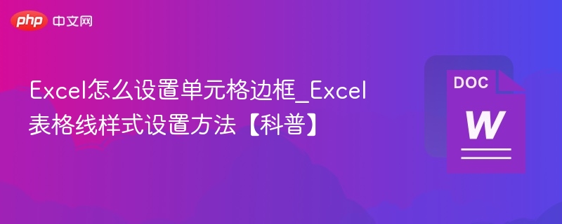 Excel怎么设置单元格边框_Excel表格线样式设置方法【科普】