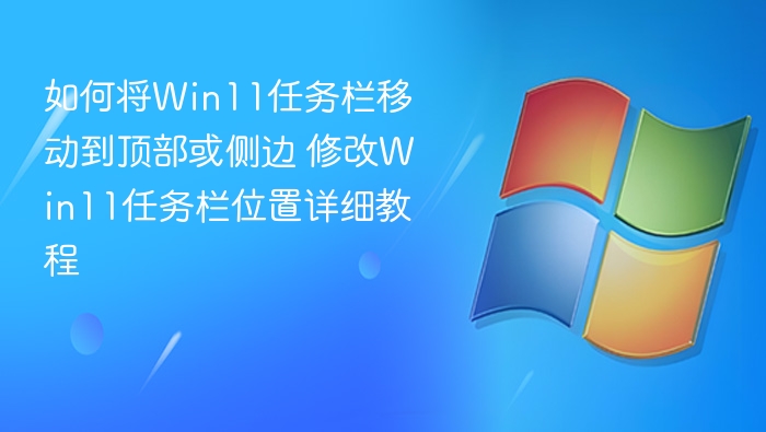 如何将Win11任务栏移动到顶部或侧边 修改Win11任务栏位置详细教程