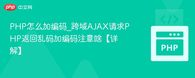 PHP怎么加编码_跨域AJAX请求PHP返回乱码加编码注意啥【详解】