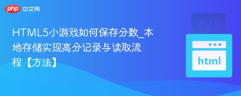 HTML5小游戏如何保存分数_本地存储实现高分记录与读取流程【方法】