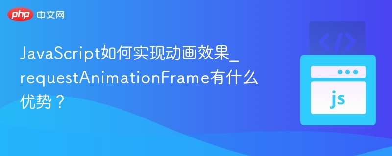 JavaScript如何实现动画效果_requestAnimationFrame有什么优势？