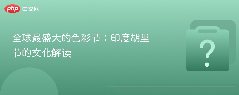全球最盛大的色彩节:印度胡里节的文化解读