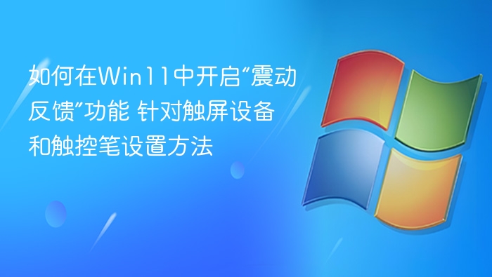如何在Win11中开启“震动反馈”功能 针对触屏设备和触控笔设置方法
