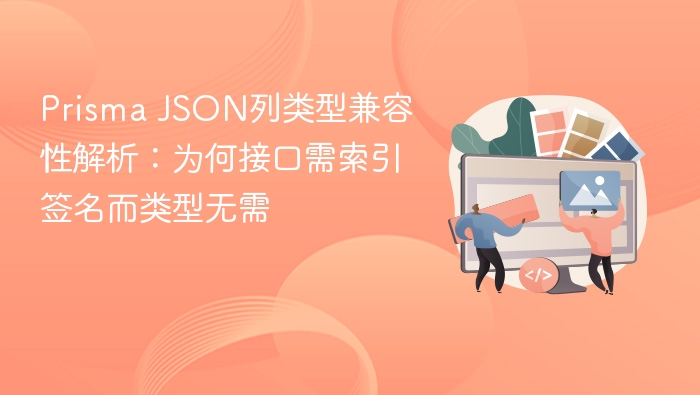 Prisma JSON列类型兼容性解析:为何接口需索引签名而类型无需