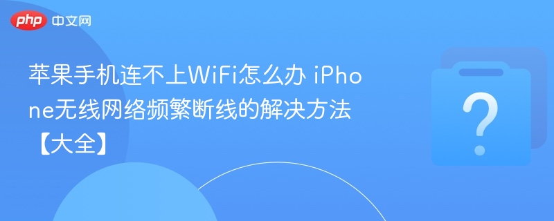 苹果手机连不上WiFi怎么办 iPhone无线网络频繁断线的解决方法【大全】