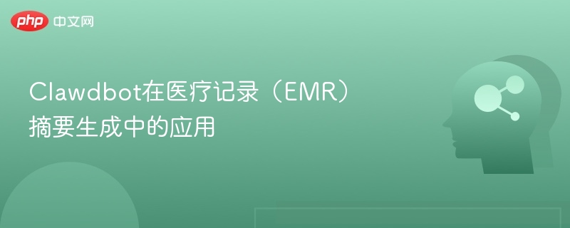 Clawdbot在医疗记录（EMR）摘要生成中的应用