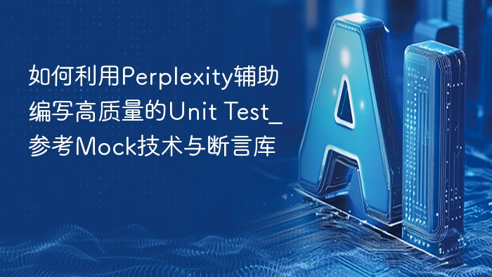 如何利用Perplexity辅助编写高质量的Unit Test_参考Mock技术与断言库