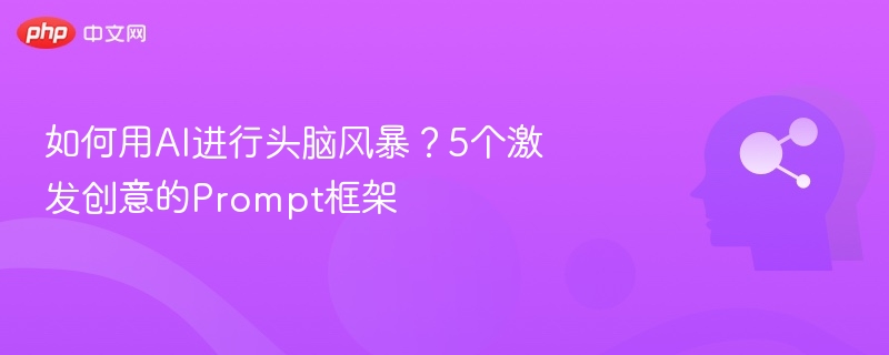 如何用AI进行头脑风暴？5个激发创意的Prompt框架