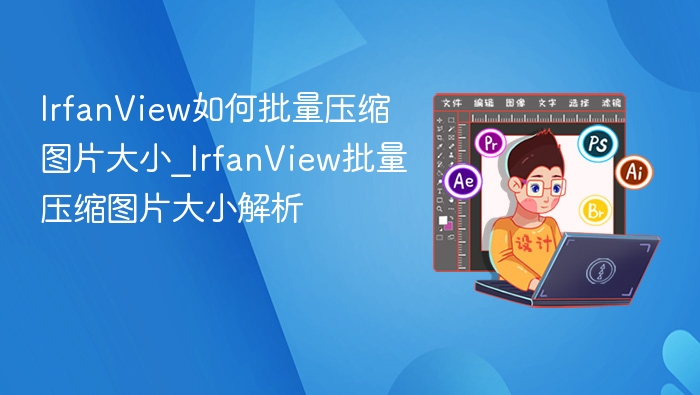IrfanView如何批量压缩图片大小_IrfanView批量压缩图片大小解析