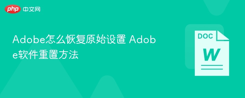 Adobe怎么恢复原始设置 Adobe软件重置方法