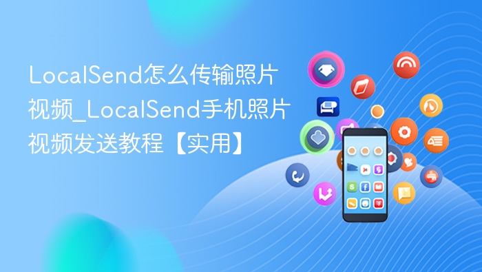 LocalSend怎么传输照片视频_LocalSend手机照片视频发送教程【实用】