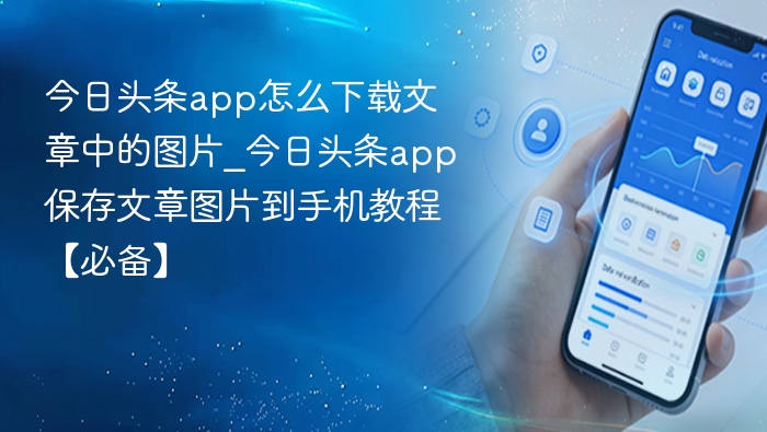 今日头条app怎么下载文章中的图片_今日头条app保存文章图片到手机教程【必备】