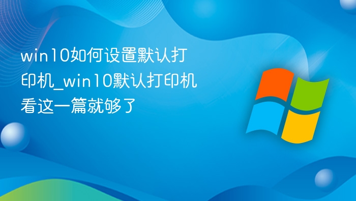 win10如何设置默认打印机_win10默认打印机看这一篇就够了