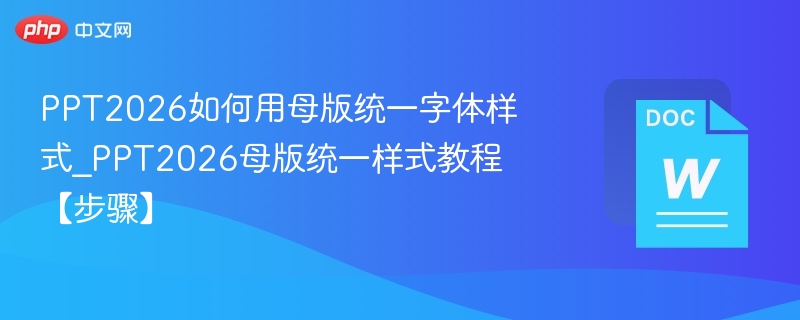 PPT2026如何用母版统一字体样式_PPT2026母版统一样式教程【步骤】