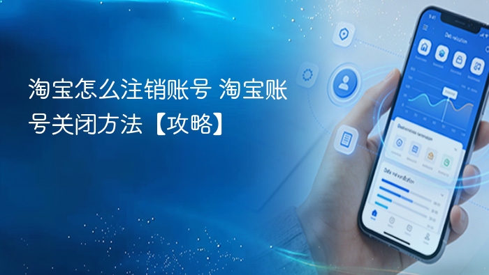 淘宝怎么注销账号 淘宝账号关闭方法【攻略】