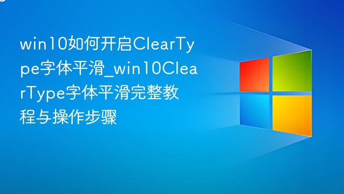 win10如何开启ClearType字体平滑_win10ClearType字体平滑完整教程与操作步骤