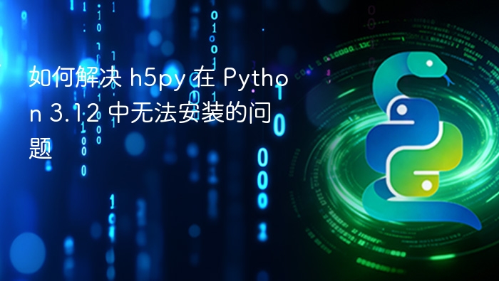 如何解决 h5py 在 Python 3.12 中无法安装的问题
