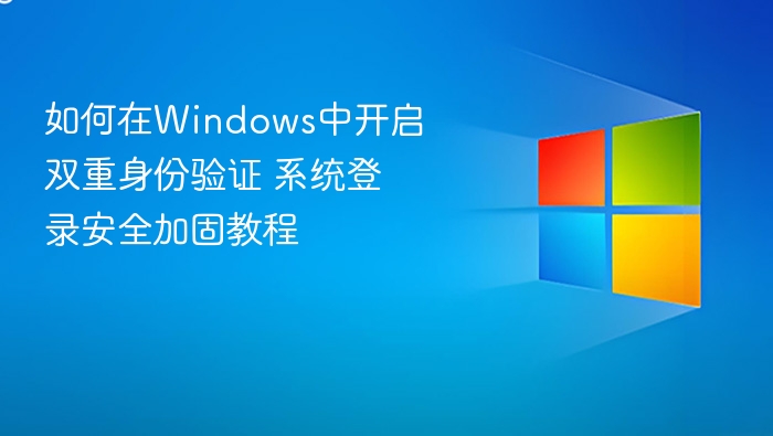 如何在Windows中开启双重身份验证 系统登录安全加固教程