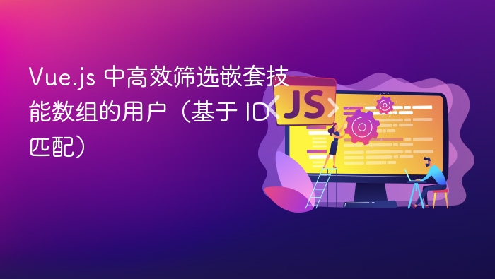 Vue.js 中高效筛选嵌套技能数组的用户（基于 ID 匹配）
