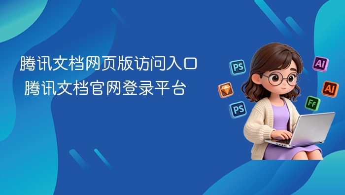 腾讯文档网页版访问入口 腾讯文档官网登录平台