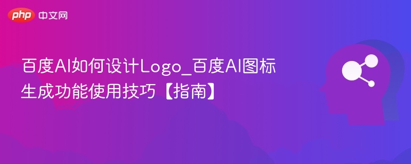 百度AI如何设计Logo_百度AI图标生成功能使用技巧【指南】